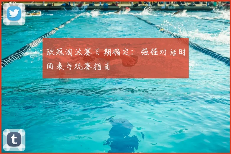 欧冠淘汰赛日期确定：强强对话时间表与观赛指南