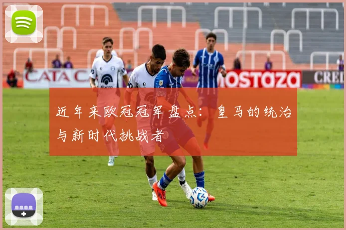 近年来欧冠冠军盘点：皇马的统治与新时代挑战者