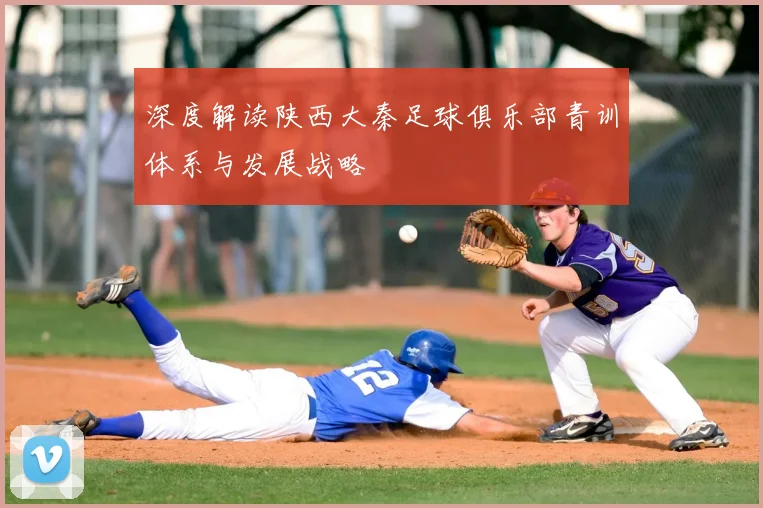 深度解读陕西大秦足球俱乐部青训体系与发展战略
