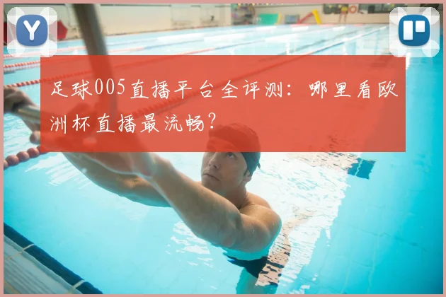 足球005直播平台全评测：哪里看欧洲杯直播最流畅？