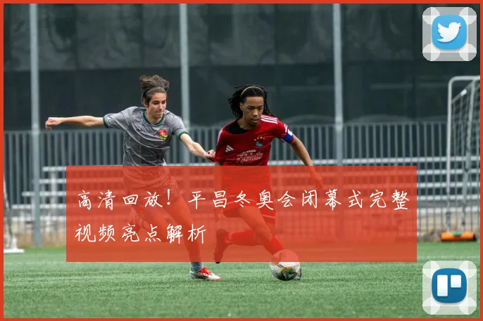 高清回放！平昌冬奥会闭幕式完整视频亮点解析