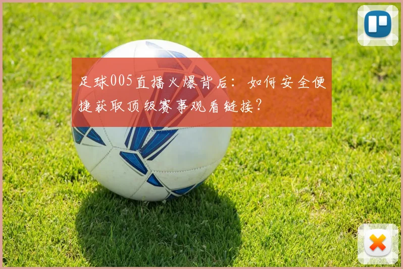 足球005直播火爆背后：如何安全便捷获取顶级赛事观看链接？