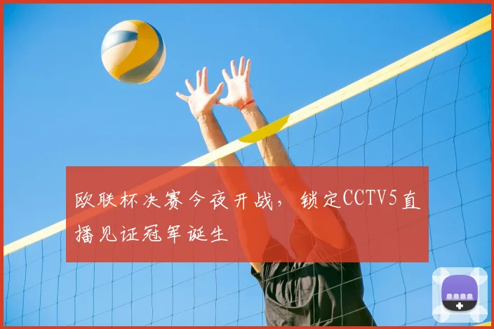 欧联杯决赛今夜开战，锁定CCTV5直播见证冠军诞生