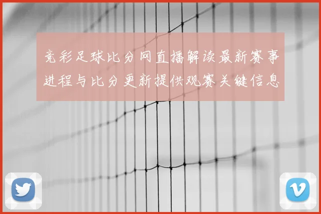 竞彩足球比分网直播解读最新赛事进程与比分更新提供观赛关键信息和伤停影响