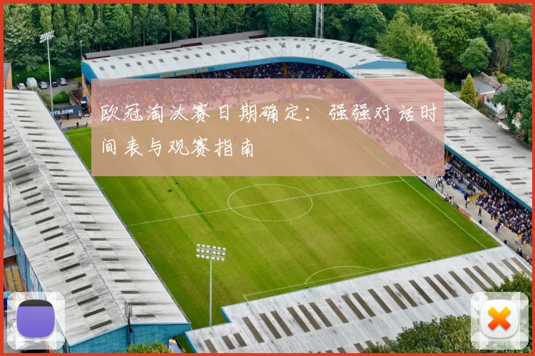 欧冠淘汰赛日期确定：强强对话时间表与观赛指南
