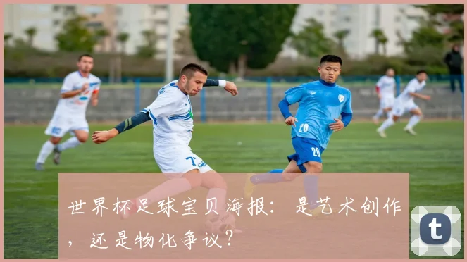 世界杯足球宝贝海报:是艺术创作,还是物化争议?