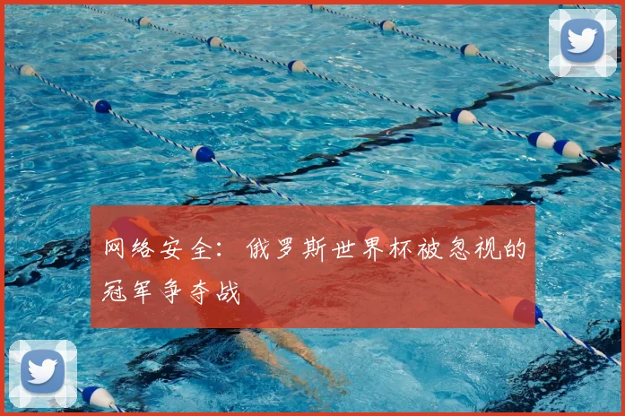 网络安全：俄罗斯世界杯被忽视的冠军争夺战