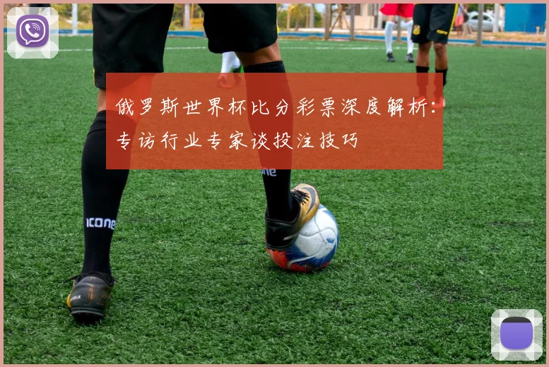 俄罗斯世界杯比分彩票深度解析：专访行业专家谈投注技巧