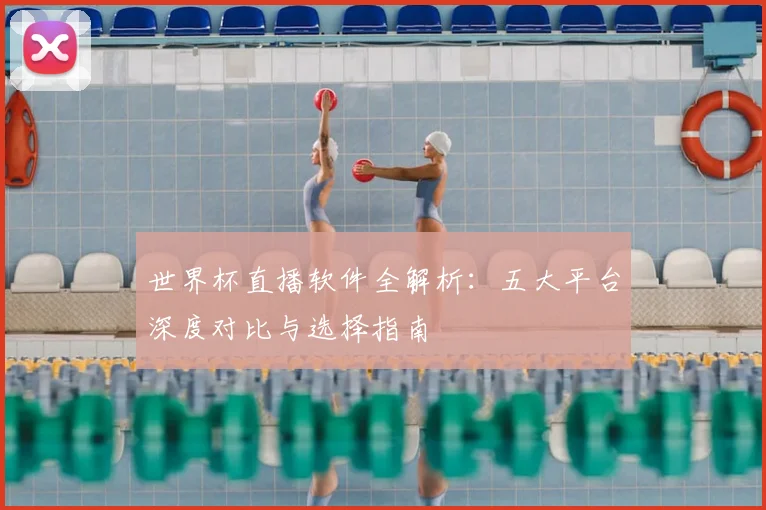 世界杯直播软件全解析：五大平台深度对比与选择指南