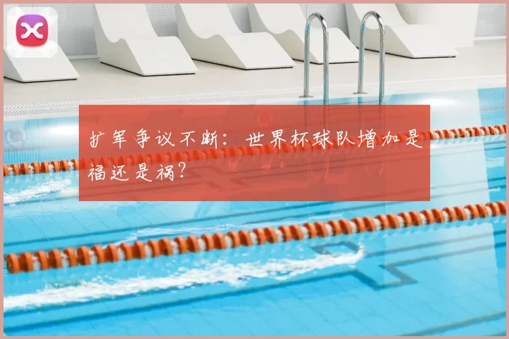 扩军争议不断：世界杯球队增加是福还是祸？