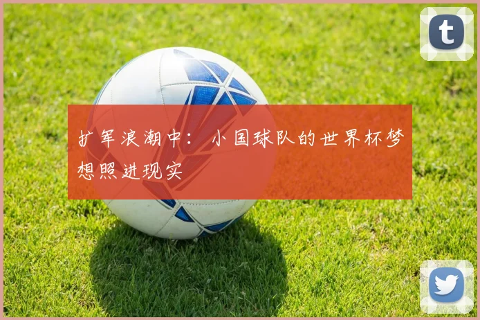 扩军浪潮中：小国球队的世界杯梦想照进现实