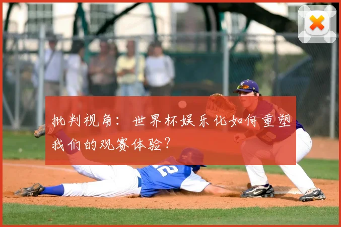 批判视角：世界杯娱乐化如何重塑我们的观赛体验？