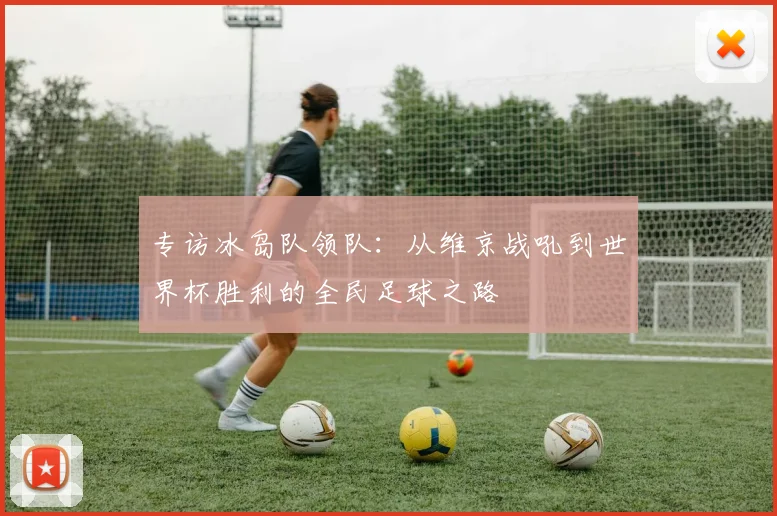 专访冰岛队领队：从维京战吼到世界杯胜利的全民足球之路