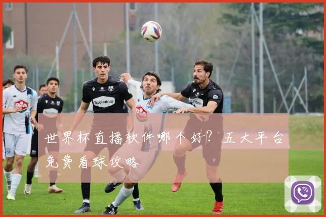 世界杯直播软件哪个好？五大平台免费看球攻略