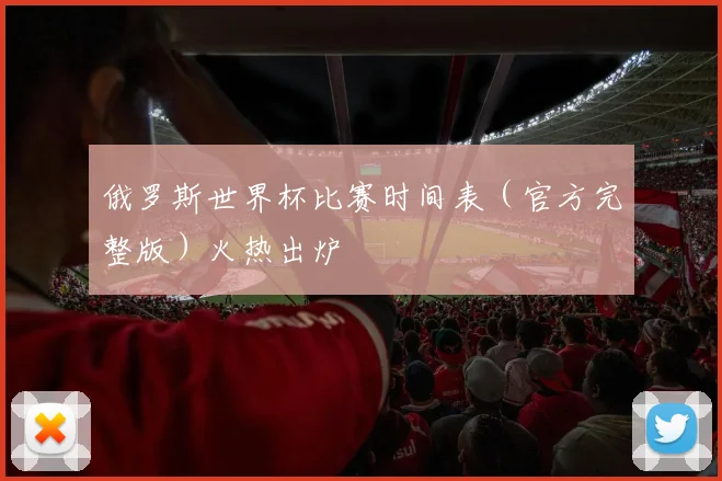 俄罗斯世界杯比赛时间表（官方完整版）火热出炉
